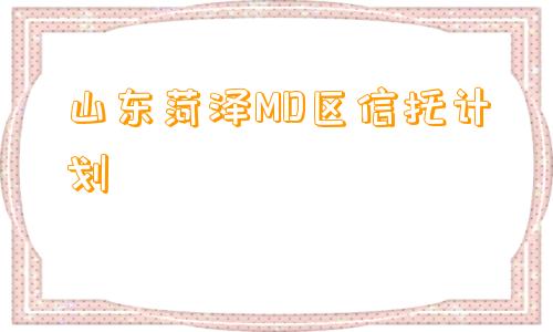 山东菏泽MD区信托计划