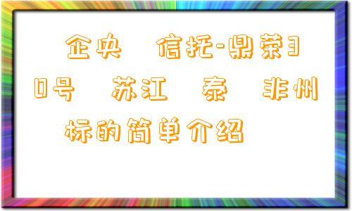 ‮企央‬信托-鼎荣30号‮苏江‬泰‮非州‬标的简单介绍