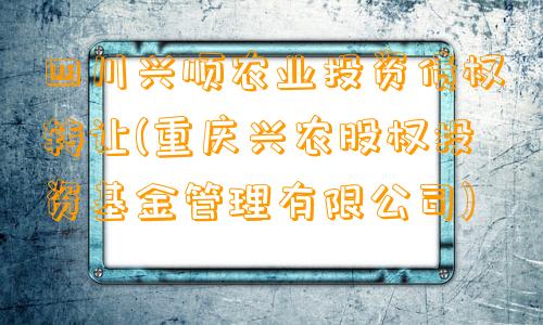 四川兴顺农业投资债权转让(重庆兴农股权投资基金管理有限公司)