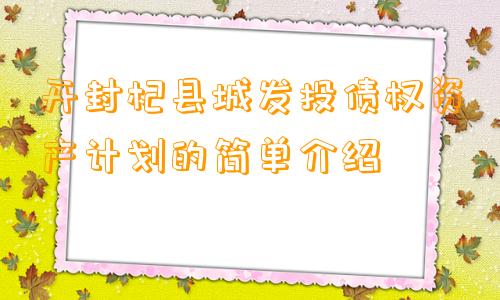 开封杞县城发投债权资产计划的简单介绍