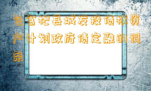 包含杞县城发投债权资产计划政府债定融的词条