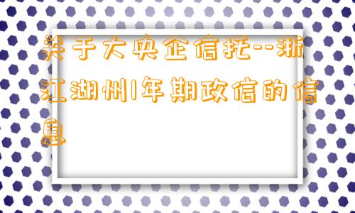 关于大央企信托--浙江湖州1年期政信的信息