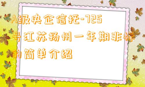 A级央企信托-725号江苏扬州一年期非标的简单介绍