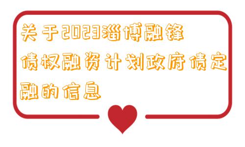 关于2023淄博融锋债权融资计划政府债定融的信息