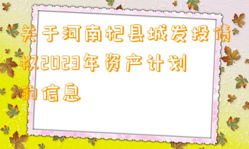 关于河南杞县城发投债权2023年资产计划的信息