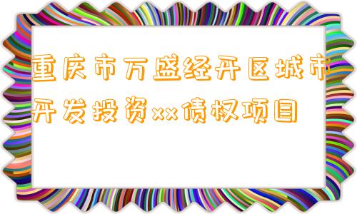 重庆市万盛经开区城市开发投资xx债权项目