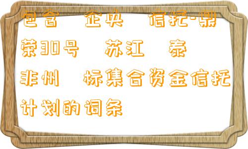 包含‮企央‬信托-鼎荣30号‮苏江‬泰‮非州‬标集合资金信托计划的词条