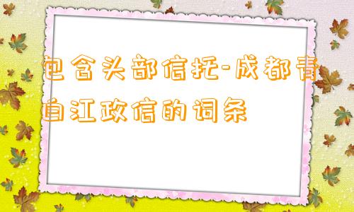 包含头部信托-成都青白江政信的词条