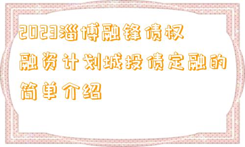 2023淄博融锋债权融资计划城投债定融的简单介绍