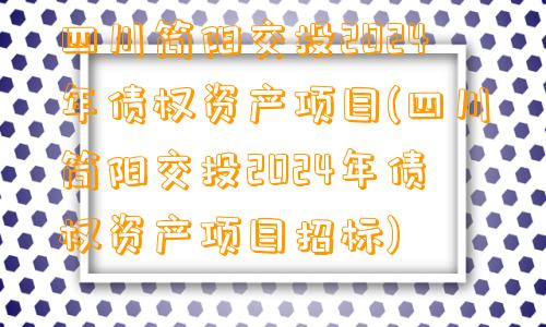 四川简阳交投2024年债权资产项目(四川简阳交投2024年债权资产项目招标)