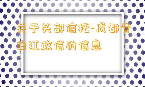 关于头部信托-成都青白江政信的信息