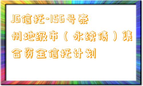 JG信托-156号泰州地级市（永续债）集合资金信托计划