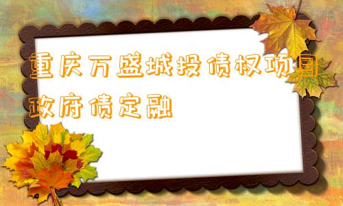 重庆万盛城投债权项目政府债定融