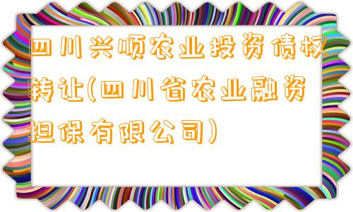 四川兴顺农业投资债权转让(四川省农业融资担保有限公司)