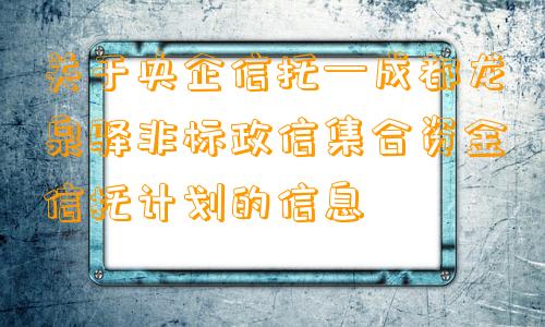 关于央企信托—成都龙泉驿非标政信集合资金信托计划的信息