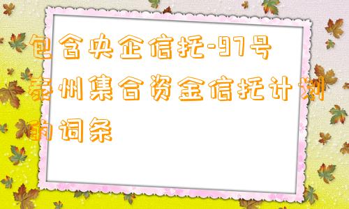 包含央企信托-97号泰州集合资金信托计划的词条