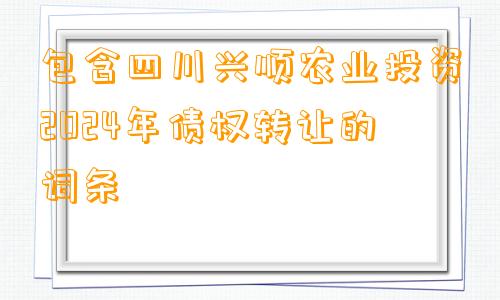 包含四川兴顺农业投资2024年债权转让的词条