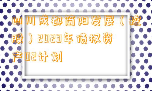 四川成都简阳发展（控股）2023年债权资产02计划