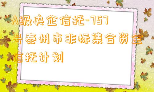 A级央企信托-757号泰州市非标集合资金信托计划