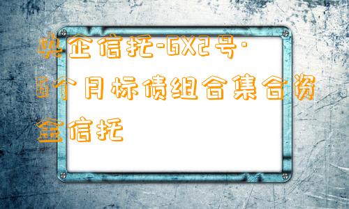 央企信托-GX2号·6个月标债组合集合资金信托