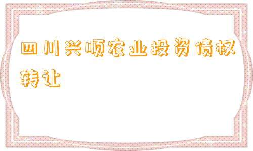 四川兴顺农业投资债权转让