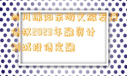 四川绵阳东游文旅发展债权2023年融资计划城投债定融