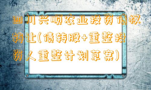 四川兴顺农业投资债权转让(债转股+重整投资人重整计划草案)