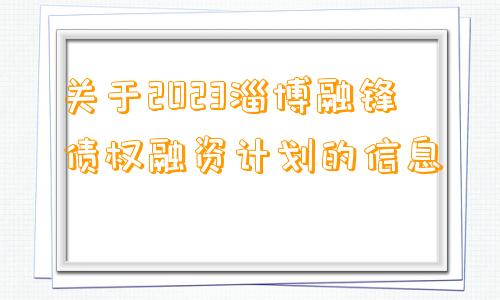 关于2023淄博融锋债权融资计划的信息