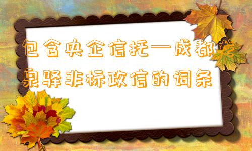 包含央企信托—成都龙泉驿非标政信的词条