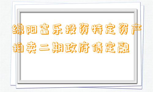 绵阳富乐投资特定资产拍卖二期政府债定融