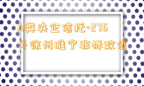 A类央企信托-276号徐州睢宁非标政信