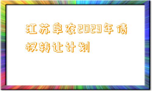 江苏阜农2023年债权转让计划