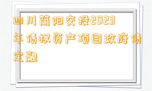 四川简阳交投2023年债权资产项目政府债定融