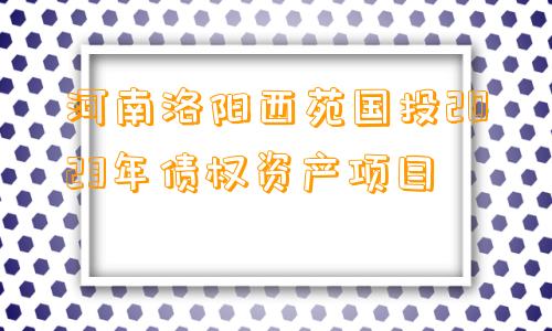 河南洛阳西苑国投2023年债权资产项目