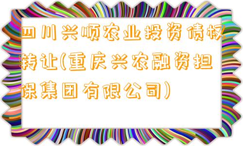 四川兴顺农业投资债权转让(重庆兴农融资担保集团有限公司)