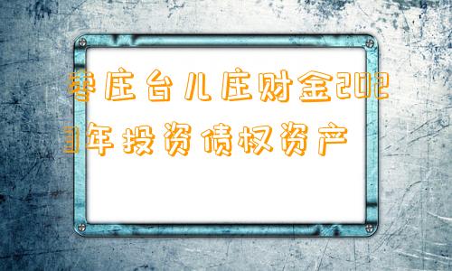 枣庄台儿庄财金2023年投资债权资产