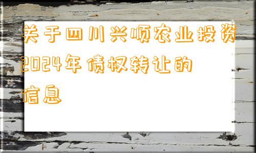 关于四川兴顺农业投资2024年债权转让的信息