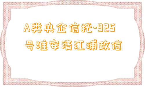 A类央企信托-925号淮安清江浦政信