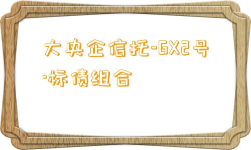 大央企信托-GX2号·标债组合