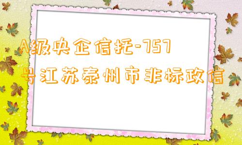 A级央企信托-757号江苏泰州市非标政信