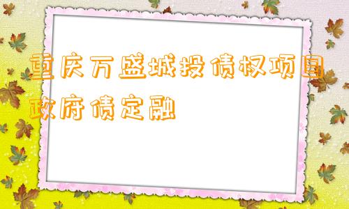 重庆万盛城投债权项目政府债定融