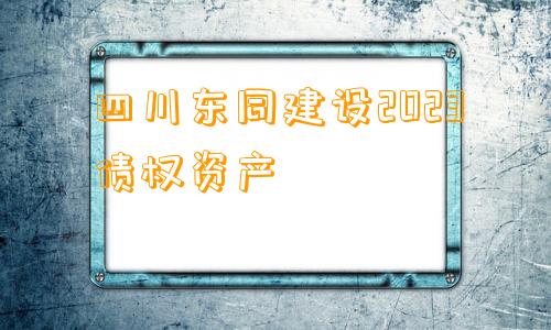 四川东同建设2023债权资产