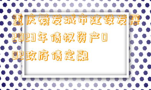重庆綦发城市建设发展2023年债权资产002政府债定融