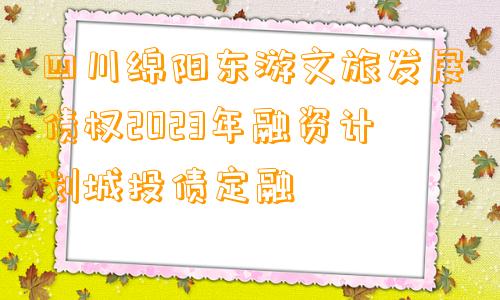 四川绵阳东游文旅发展债权2023年融资计划城投债定融