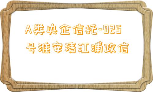 A类央企信托-925号淮安清江浦政信