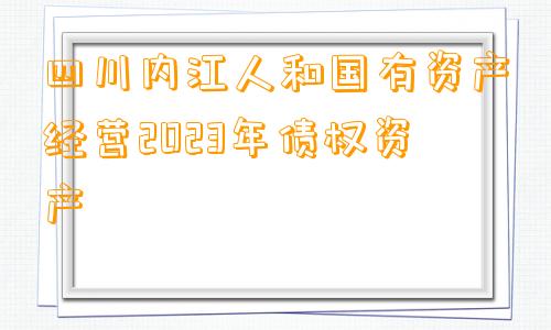 四川内江人和国有资产经营2023年债权资产