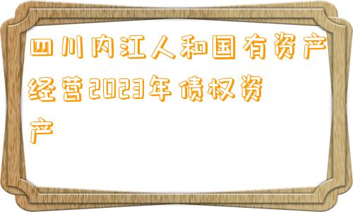 四川内江人和国有资产经营2023年债权资产