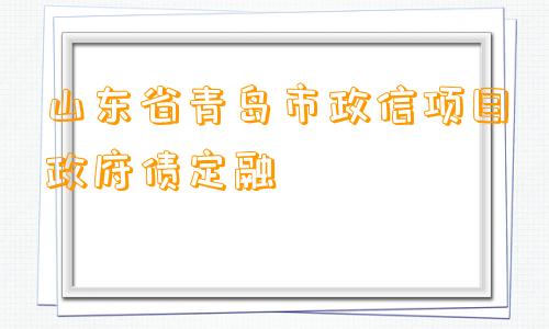 山东省青岛市政信项目政府债定融