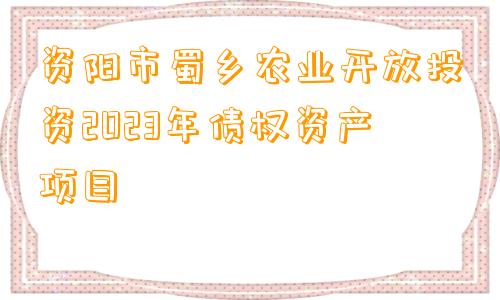 资阳市蜀乡农业开放投资2023年债权资产项目