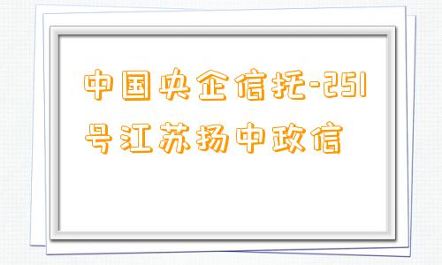 中国央企信托-251号江苏扬中政信